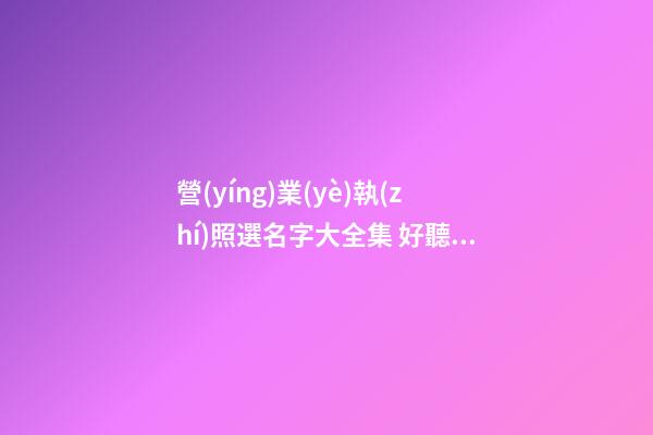 營(yíng)業(yè)執(zhí)照選名字大全集 好聽(tīng)響亮的新公司名字,起名之家-第1張-公司起名-玄機(jī)派